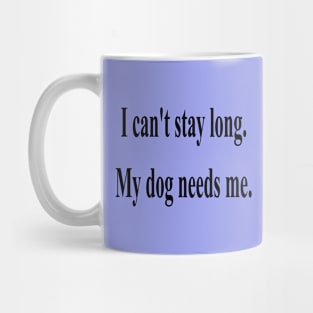 I can't stay long, my dog needs me Mug